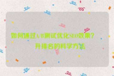 如何通過A/B測(cè)試優(yōu)化SEO效果？提升排名的科學(xué)方法