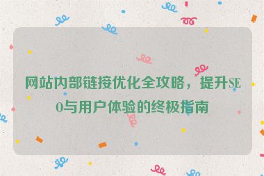 網(wǎng)站內(nèi)部鏈接優(yōu)化全攻略，提升SEO與用戶體驗(yàn)的終極指南