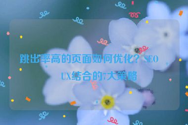 跳出率高的頁面如何優(yōu)化？SEO與UX結(jié)合的7大策略