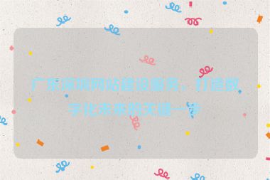 廣東深圳網(wǎng)站建設(shè)服務(wù)，打造數(shù)字化未來的關(guān)鍵一步