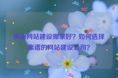 佛山網(wǎng)站建設(shè)哪家好？如何選擇靠譜的網(wǎng)站建設(shè)公司？