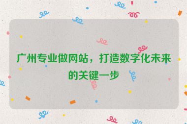 廣州專業(yè)做網(wǎng)站，打造數(shù)字化未來的關(guān)鍵一步