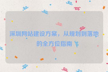 深圳網(wǎng)站建設(shè)方案，從規(guī)劃到落地的全方位指南