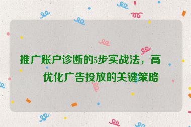 推廣賬戶診斷的5步實戰(zhàn)法，高效優(yōu)化廣告投放的關(guān)鍵策略