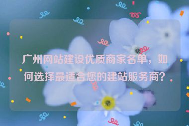 廣州網(wǎng)站建設(shè)優(yōu)質(zhì)商家名單，如何選擇最適合您的建站服務(wù)商？