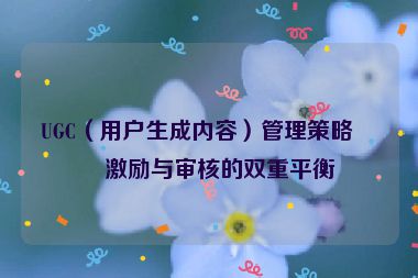 UGC（用戶生成內(nèi)容）管理策略，激勵與審核的雙重平衡