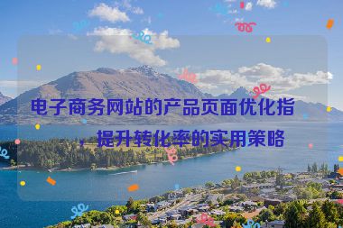 電子商務(wù)網(wǎng)站的產(chǎn)品頁面優(yōu)化指南，提升轉(zhuǎn)化率的實用策略