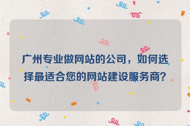 廣州專業(yè)做網(wǎng)站的公司，如何選擇最適合您的網(wǎng)站建設(shè)服務(wù)商？