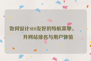 如何設(shè)計(jì)SEO友好的導(dǎo)航菜單，提升網(wǎng)站排名與用戶體驗(yàn)