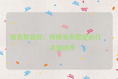 服務(wù)器監(jiān)控，保障業(yè)務(wù)穩(wěn)定運(yùn)行的關(guān)鍵技術(shù)