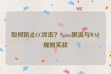 如何防止CC攻擊？Nginx限流與WAF規(guī)則實戰(zhàn)