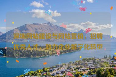 深圳網(wǎng)站建設(shè)與網(wǎng)站營銷，招聘優(yōu)秀人才，助力企業(yè)數(shù)字化轉(zhuǎn)型