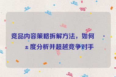 競品內(nèi)容策略拆解方法，如何深度分析并超越競爭對手