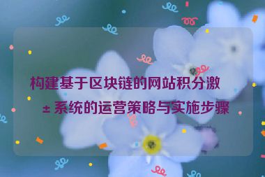 構(gòu)建基于區(qū)塊鏈的網(wǎng)站積分激勵系統(tǒng)的運營策略與實施步驟