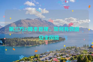 第三方JS腳本管理，如何有效避免安全風(fēng)險