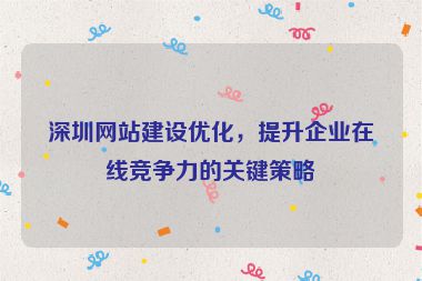 深圳網(wǎng)站建設(shè)優(yōu)化，提升企業(yè)在線競(jìng)爭(zhēng)力的關(guān)鍵策略