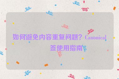 如何避免內(nèi)容重復(fù)問(wèn)題？Canonical標(biāo)簽使用指南