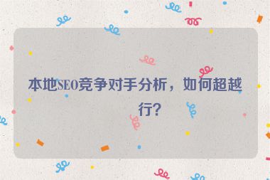 本地SEO競(jìng)爭(zhēng)對(duì)手分析，如何超越同行？