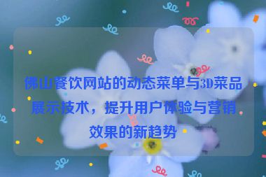佛山餐飲網(wǎng)站的動(dòng)態(tài)菜單與3D菜品展示技術(shù)，提升用戶(hù)體驗(yàn)與營(yíng)銷(xiāo)效果的新趨勢(shì)