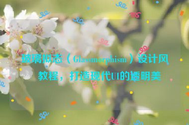 玻璃擬態(tài)（Glassmorphism）設(shè)計(jì)風(fēng)格教程，打造現(xiàn)代UI的透明美學(xué)