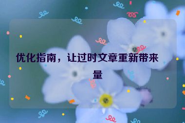優(yōu)化指南，讓過時文章重新帶來流量