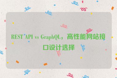 REST API vs GraphQL，高性能網(wǎng)站接口設(shè)計選擇