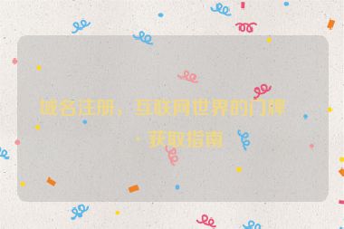 域名注冊(cè)，互聯(lián)網(wǎng)世界的門牌號(hào)獲取指南