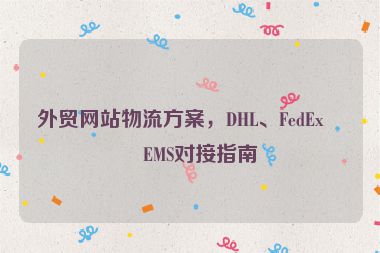 外貿(mào)網(wǎng)站物流方案，DHL、FedEx、EMS對(duì)接指南
