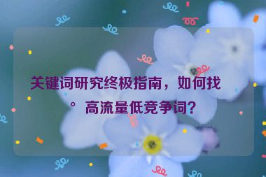 關(guān)鍵詞研究終極指南，如何找到高流量低競(jìng)爭(zhēng)詞？