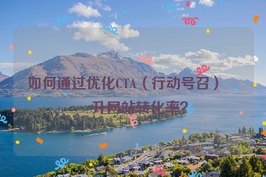 如何通過優(yōu)化CTA（行動號召）提升網(wǎng)站轉(zhuǎn)化率？