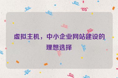 虛擬主機，中小企業(yè)網(wǎng)站建設(shè)的理想選擇