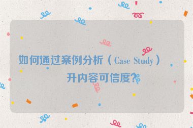 如何通過案例分析（Case Study）提升內(nèi)容可信度？