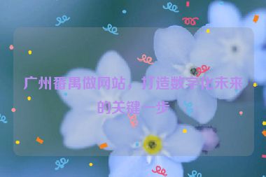 廣州番禺做網(wǎng)站，打造數(shù)字化未來的關(guān)鍵一步