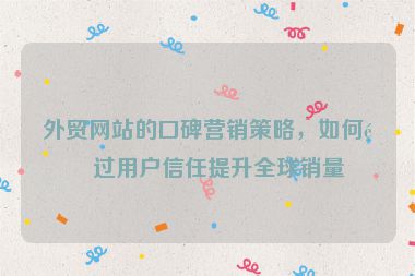 外貿(mào)網(wǎng)站的口碑營銷策略，如何通過用戶信任提升全球銷量