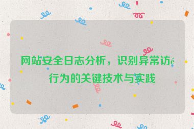 網(wǎng)站安全日志分析，識別異常訪問行為的關(guān)鍵技術(shù)與實踐