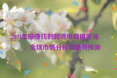 2024年最賺錢的跨境電商國家排名，全球市場分析與趨勢預(yù)測