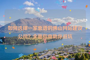 如何選擇一家靠譜的佛山網(wǎng)站建設(shè)公司？全面指南助你避坑