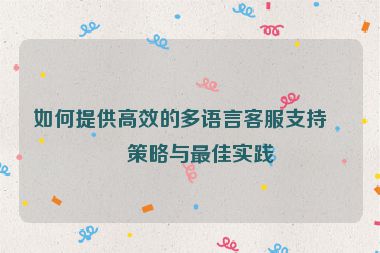 如何提供高效的多語(yǔ)言客服支持，策略與最佳實(shí)踐