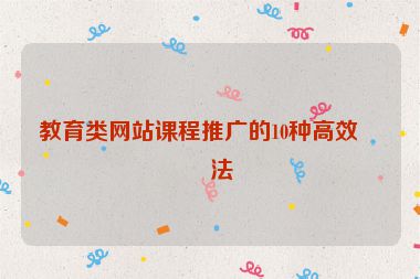 教育類(lèi)網(wǎng)站課程推廣的10種高效方法