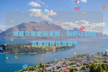 博客文章更新策略，如何讓舊內(nèi)容重新獲得流量？