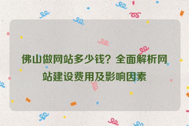 佛山做網(wǎng)站多少錢？全面解析網(wǎng)站建設(shè)費(fèi)用及影響因素