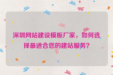 深圳網(wǎng)站建設(shè)模板廠家，如何選擇最適合您的建站服務(wù)？