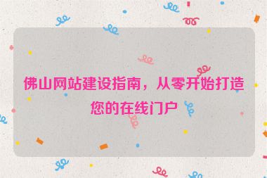 佛山網(wǎng)站建設(shè)指南，從零開始打造您的在線門戶