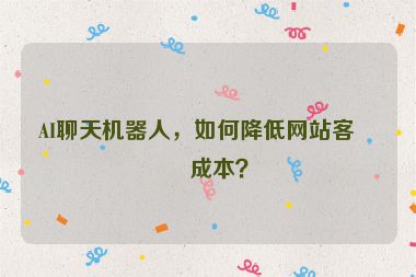 AI聊天機(jī)器人，如何降低網(wǎng)站客服成本？
