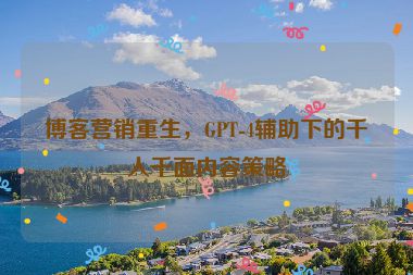 博客營銷重生，GPT-4輔助下的千人千面內(nèi)容策略