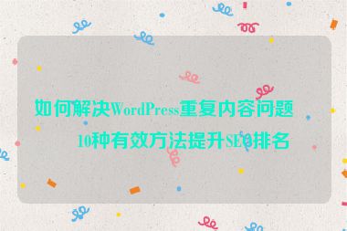 如何解決WordPress重復(fù)內(nèi)容問題？10種有效方法提升SEO排名