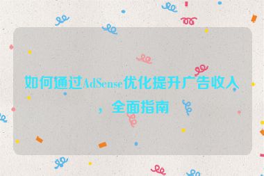 如何通過AdSense優(yōu)化提升廣告收入，全面指南