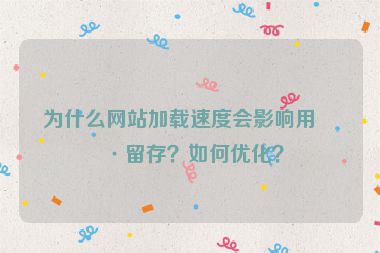為什么網(wǎng)站加載速度會影響用戶留存？如何優(yōu)化？