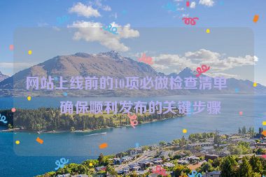 網(wǎng)站上線前的10項必做檢查清單，確保順利發(fā)布的關(guān)鍵步驟