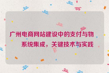 廣州電商網(wǎng)站建設(shè)中的支付與物流系統(tǒng)集成，關(guān)鍵技術(shù)與實踐